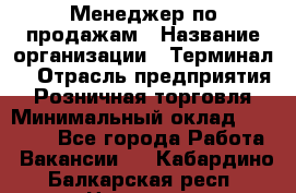 Менеджер по продажам › Название организации ­ Терминал7 › Отрасль предприятия ­ Розничная торговля › Минимальный оклад ­ 60 000 - Все города Работа » Вакансии   . Кабардино-Балкарская респ.,Нальчик г.